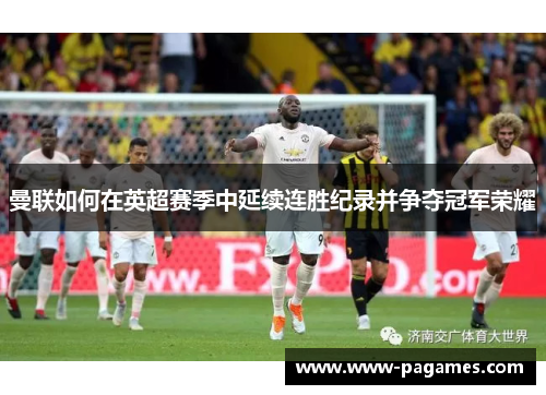 曼联如何在英超赛季中延续连胜纪录并争夺冠军荣耀 曼联如何在英超赛季中延续连胜纪录并争夺冠军荣耀