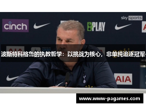 波斯特科格鲁的执教哲学:以挑战为核心,非单纯追逐冠军 波斯特科格鲁的执教哲学:以挑战为核心,非单纯追逐冠军