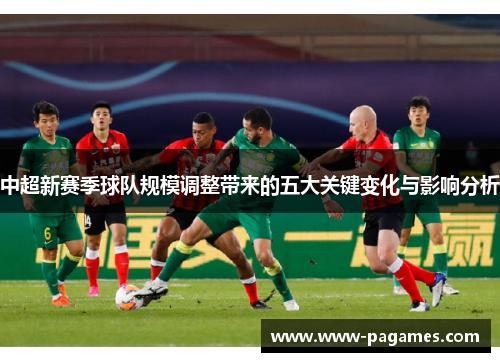 中超新赛季球队规模调整带来的五大关键变化与影响分析 中超新赛季球队规模调整带来的五大关键变化与影响分析