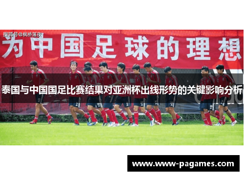 泰国与中国国足比赛结果对亚洲杯出线形势的关键影响分析 泰国与中国国足比赛结果对亚洲杯出线形势的关键影响分析