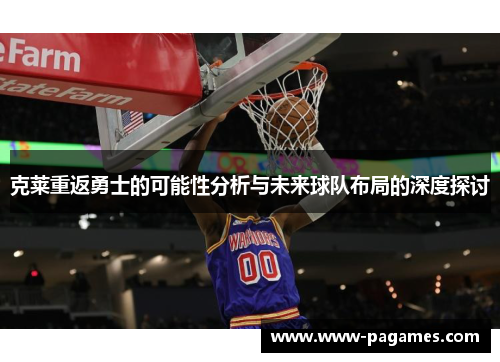 克莱重返勇士的可能性分析与未来球队布局的深度探讨 克莱重返勇士的可能性分析与未来球队布局的深度探讨