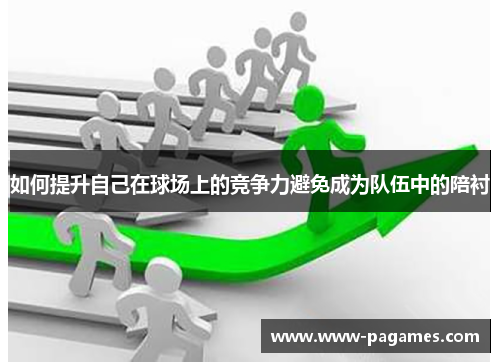 如何提升自己在球场上的竞争力避免成为队伍中的陪衬 如何提升自己在球场上的竞争力避免成为队伍中的陪衬