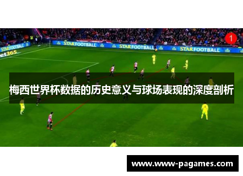 梅西世界杯数据的历史意义与球场表现的深度剖析 梅西世界杯数据的历史意义与球场表现的深度剖析