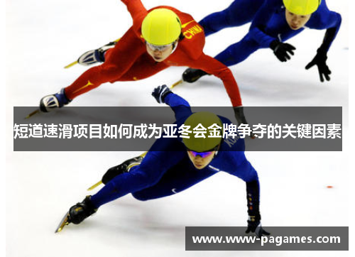 短道速滑项目如何成为亚冬会金牌争夺的关键因素 短道速滑项目如何成为亚冬会金牌争夺的关键因素