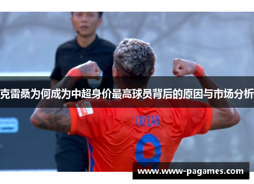 克雷桑为何成为中超身价最高球员背后的原因与市场分析 克雷桑为何成为中超身价最高球员背后的原因与市场分析
