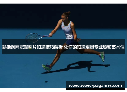 凯斯澳网冠军照片拍摄技巧解析 让你的拍摄更具专业感和艺术性 凯斯澳网冠军照片拍摄技巧解析 让你的拍摄更具专业感和艺术性