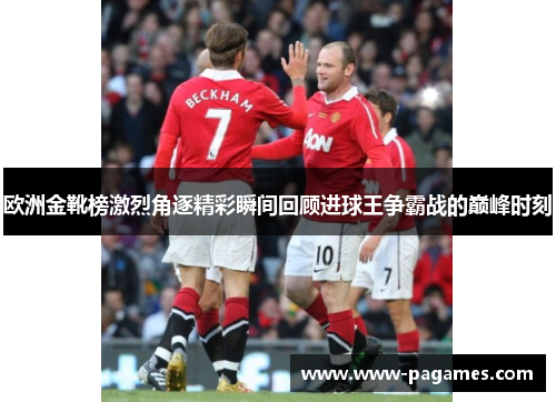 欧洲金靴榜激烈角逐精彩瞬间回顾进球王争霸战的巅峰时刻 欧洲金靴榜激烈角逐精彩瞬间回顾进球王争霸战的巅峰时刻