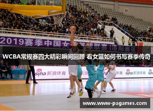 WCBA常规赛四大精彩瞬间回顾 看女篮如何书写赛季传奇 WCBA常规赛四大精彩瞬间回顾 看女篮如何书写赛季传奇