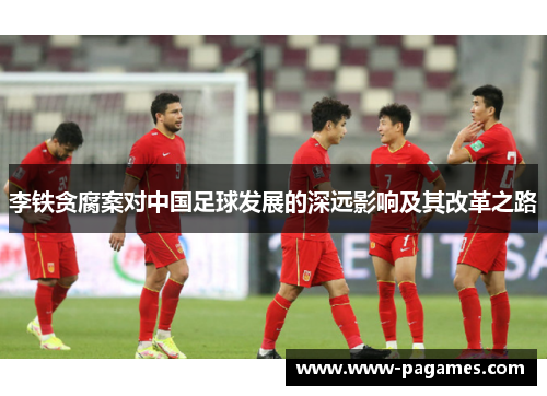 李铁贪腐案对中国足球发展的深远影响及其改革之路 李铁贪腐案对中国足球发展的深远影响及其改革之路