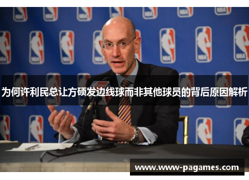 为何许利民总让方硕发边线球而非其他球员的背后原因解析 为何许利民总让方硕发边线球而非其他球员的背后原因解析