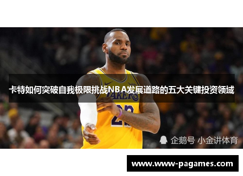 卡特如何突破自我极限挑战NBA发展道路的五大关键投资领域 卡特如何突破自我极限挑战NBA发展道路的五大关键投资领域