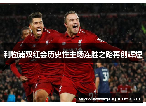 利物浦双红会历史性主场连胜之路再创辉煌 利物浦双红会历史性主场连胜之路再创辉煌