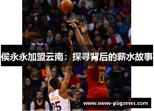 侯永永加盟云南:探寻背后的薪水故事 侯永永加盟云南:探寻背后的薪水故事