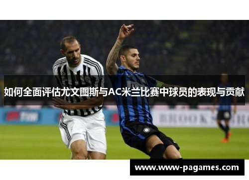 如何全面评估尤文图斯与AC米兰比赛中球员的表现与贡献 如何全面评估尤文图斯与AC米兰比赛中球员的表现与贡献