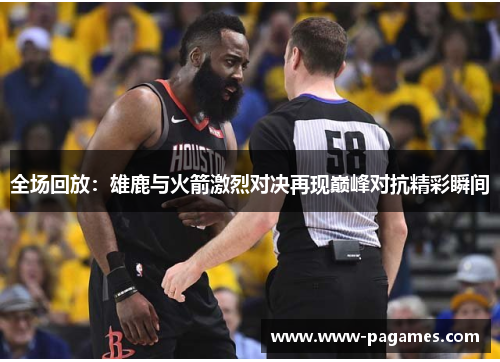 全场回放:雄鹿与火箭激烈对决再现巅峰对抗精彩瞬间 全场回放:雄鹿与火箭激烈对决再现巅峰对抗精彩瞬间