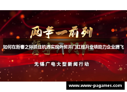 如何在新春之际抓住机遇实现外贸开门红提升业绩助力企业腾飞 如何在新春之际抓住机遇实现外贸开门红提升业绩助力企业腾飞
