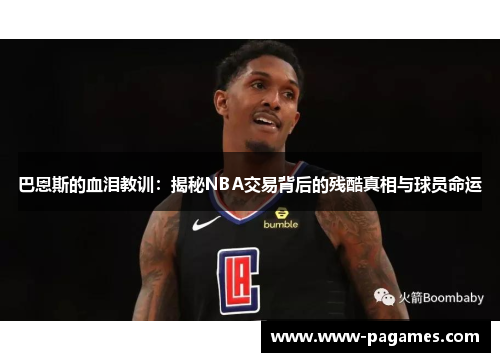 巴恩斯的血泪教训:揭秘NBA交易背后的残酷真相与球员命运 巴恩斯的血泪教训:揭秘NBA交易背后的残酷真相与球员命运
