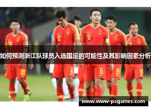 如何预测浙江队球员入选国足的可能性及其影响因素分析 如何预测浙江队球员入选国足的可能性及其影响因素分析