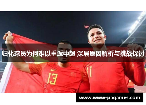 归化球员为何难以重返中超 深层原因解析与挑战探讨 归化球员为何难以重返中超 深层原因解析与挑战探讨