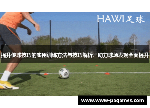提升传球技巧的实用训练方法与技巧解析,助力球场表现全面提升 提升传球技巧的实用训练方法与技巧解析,助力球场表现全面提升