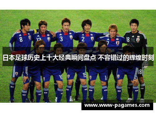 日本足球历史上十大经典瞬间盘点 不容错过的辉煌时刻 日本足球历史上十大经典瞬间盘点 不容错过的辉煌时刻