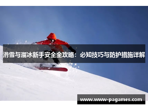 滑雪与溜冰新手安全全攻略:必知技巧与防护措施详解 滑雪与溜冰新手安全全攻略:必知技巧与防护措施详解
