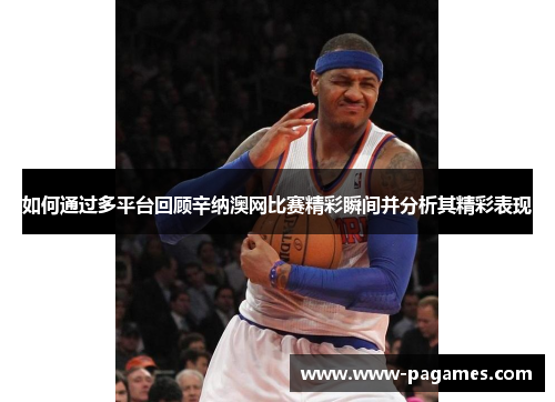 如何通过多平台回顾辛纳澳网比赛精彩瞬间并分析其精彩表现 如何通过多平台回顾辛纳澳网比赛精彩瞬间并分析其精彩表现