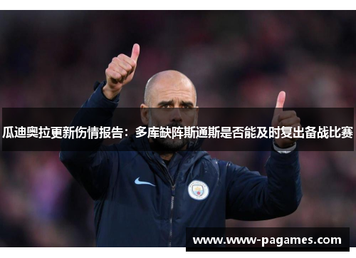 瓜迪奥拉更新伤情报告:多库缺阵斯通斯是否能及时复出备战比赛 瓜迪奥拉更新伤情报告:多库缺阵斯通斯是否能及时复出备战比赛