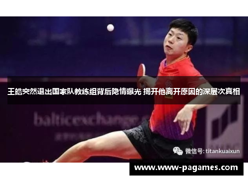 王皓突然退出国家队教练组背后隐情曝光 揭开他离开原因的深层次真相 王皓突然退出国家队教练组背后隐情曝光 揭开他离开原因的深层次真相