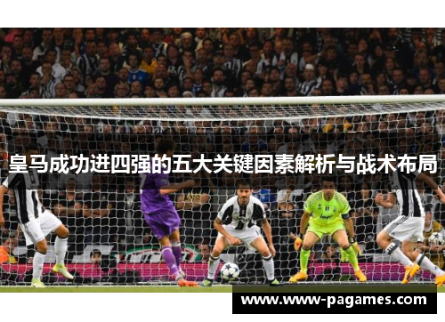 皇马成功进四强的五大关键因素解析与战术布局 皇马成功进四强的五大关键因素解析与战术布局