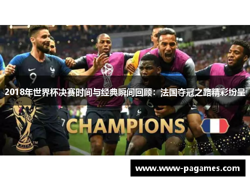 2018年世界杯决赛时间与经典瞬间回顾:法国夺冠之路精彩纷呈 2018年世界杯决赛时间与经典瞬间回顾:法国夺冠之路精彩纷呈