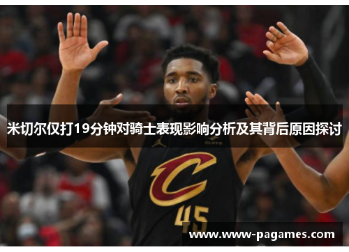 米切尔仅打19分钟对骑士表现影响分析及其背后原因探讨 米切尔仅打19分钟对骑士表现影响分析及其背后原因探讨
