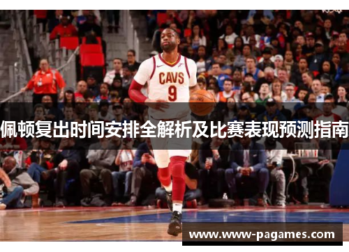 佩顿复出时间安排全解析及比赛表现预测指南