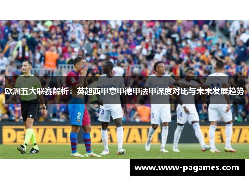 欧洲五大联赛解析：英超西甲意甲德甲法甲深度对比与未来发展趋势