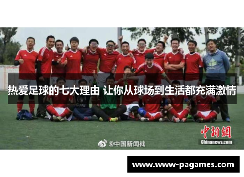 热爱足球的七大理由 让你从球场到生活都充满激情 热爱足球的七大理由 让你从球场到生活都充满激情