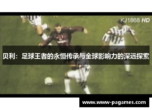 贝利：足球王者的永恒传承与全球影响力的深远探索