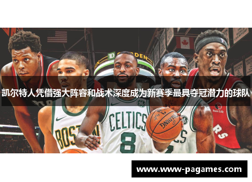 凯尔特人凭借强大阵容和战术深度成为新赛季最具夺冠潜力的球队 凯尔特人凭借强大阵容和战术深度成为新赛季最具夺冠潜力的球队
