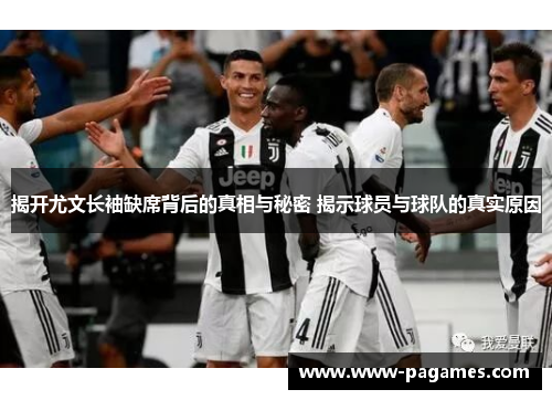 揭开尤文长袖缺席背后的真相与秘密 揭示球员与球队的真实原因 揭开尤文长袖缺席背后的真相与秘密 揭示球员与球队的真实原因