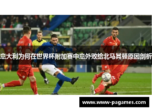 意大利为何在世界杯附加赛中意外败给北马其顿原因剖析 意大利为何在世界杯附加赛中意外败给北马其顿原因剖析