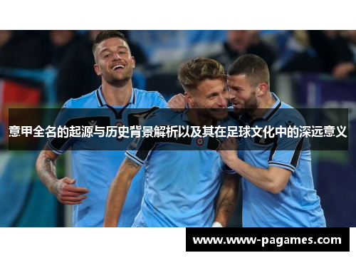 意甲全名的起源与历史背景解析以及其在足球文化中的深远意义 意甲全名的起源与历史背景解析以及其在足球文化中的深远意义