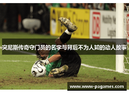 突尼斯传奇守门员的名字与背后不为人知的动人故事