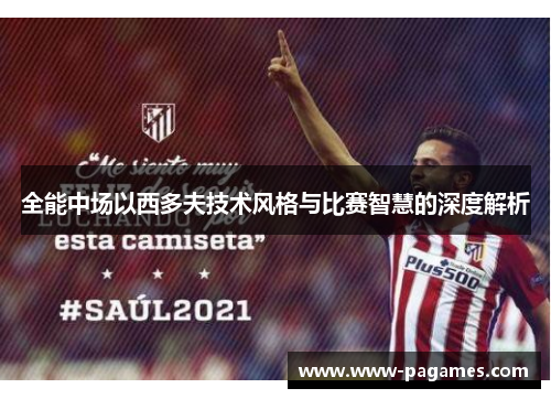 全能中场以西多夫技术风格与比赛智慧的深度解析