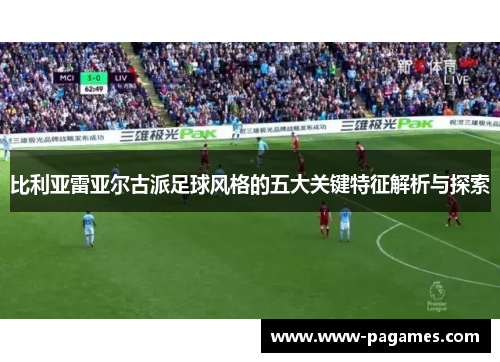 比利亚雷亚尔古派足球风格的五大关键特征解析与探索 比利亚雷亚尔古派足球风格的五大关键特征解析与探索