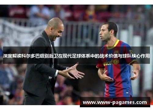 深度解读科尔多巴级别后卫在现代足球体系中的战术价值与球队核心作用 深度解读科尔多巴级别后卫在现代足球体系中的战术价值与球队核心作用