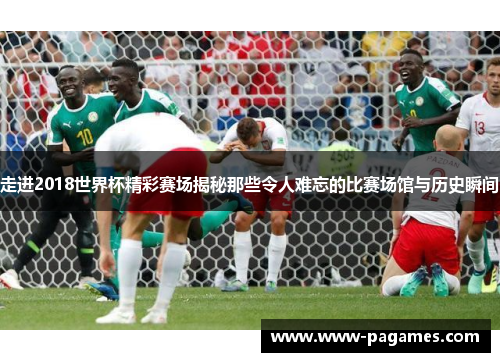 走进2018世界杯精彩赛场揭秘那些令人难忘的比赛场馆与历史瞬间