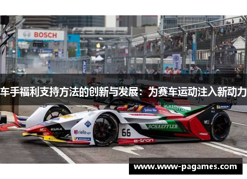 车手福利支持方法的创新与发展:为赛车运动注入新动力 车手福利支持方法的创新与发展:为赛车运动注入新动力