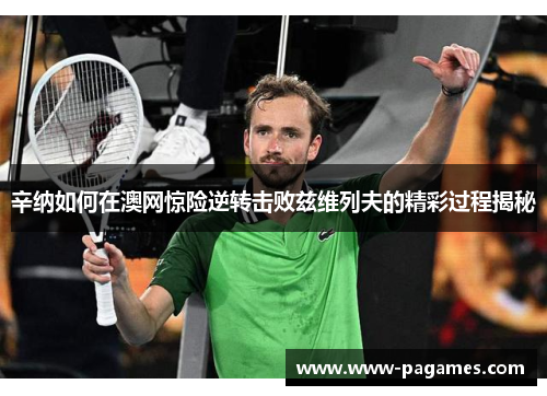 辛纳如何在澳网惊险逆转击败兹维列夫的精彩过程揭秘 辛纳如何在澳网惊险逆转击败兹维列夫的精彩过程揭秘