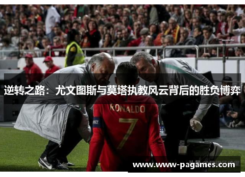 逆转之路：尤文图斯与莫塔执教风云背后的胜负博弈