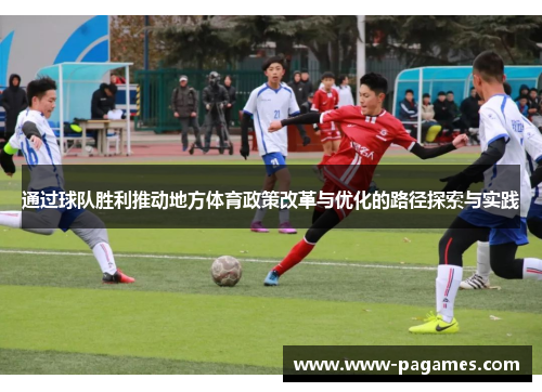 通过球队胜利推动地方体育政策改革与优化的路径探索与实践 通过球队胜利推动地方体育政策改革与优化的路径探索与实践