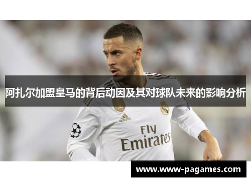 阿扎尔加盟皇马的背后动因及其对球队未来的影响分析 阿扎尔加盟皇马的背后动因及其对球队未来的影响分析